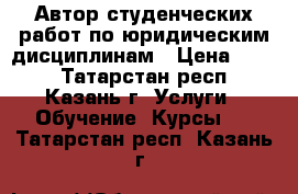 Автор студенческих работ по юридическим дисциплинам › Цена ­ 800 - Татарстан респ., Казань г. Услуги » Обучение. Курсы   . Татарстан респ.,Казань г.